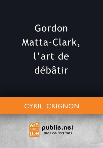 Couverture du livre « Gordon Matta-Clark, l'art de débâtir » de Cyril Crignon aux éditions Publie.net