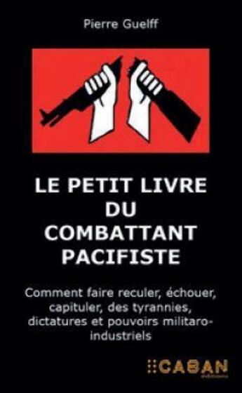 Couverture du livre « Le petit livre du combattant pacifiste : commentt faire reculer, échouer, capituler, des tyrannies, dictatures et pouvoirs militaro-industriels » de Pierre Guelff aux éditions Rue De Seine