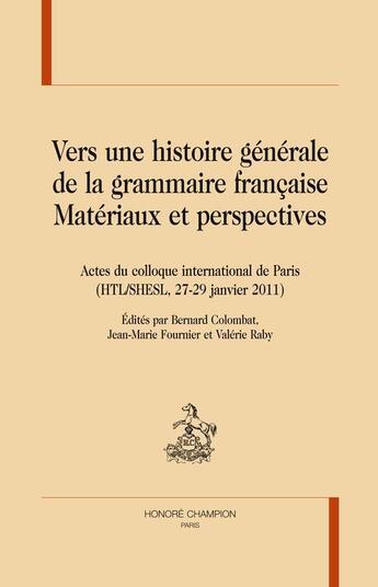 Couverture du livre « Vers une histoire générale de la grammaire française ; matériaux et perspectives » de Jean-Marie Fournier et Bernard Colombat et Valerie Raby aux éditions Honore Champion