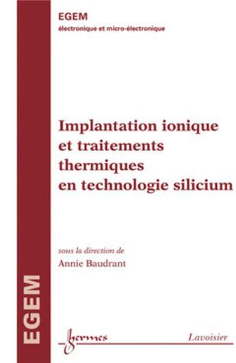 Couverture du livre « EGEM électronique et micro-électronique ; implantation ionique et traitements thermiques en technologie silicium traite » de Annie Baudrant aux éditions Hermes Science Publications