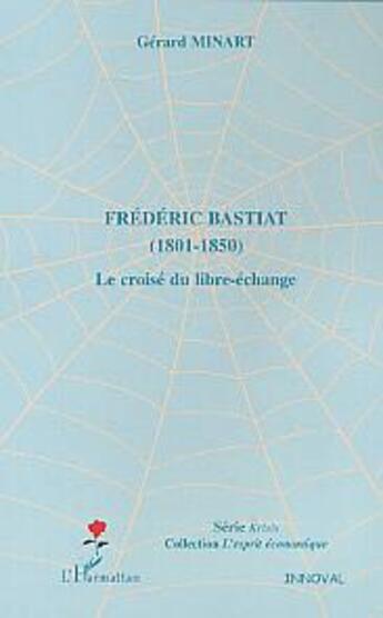 Couverture du livre « Frédéric Bastiat : (1801 - 1850) - Le croisé du libre-échange » de Gerard Minart aux éditions L'harmattan