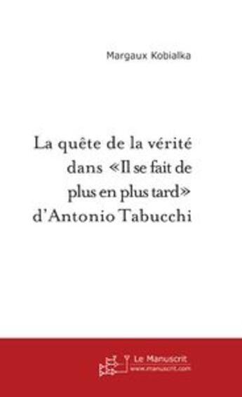 Couverture du livre « La quete de la verite dans 'il se fait de plus en plus tard' d'antonio tabucchi » de Margaux Kobialka aux éditions Le Manuscrit