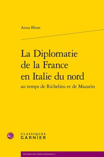 Couverture du livre « La diplomatie de la France en Italie du nord au temps de Richelieu et de Mazarin » de Anna Blum aux éditions Classiques Garnier