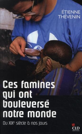 Couverture du livre « Ces famines qui ont bouleversé le monde ; du XIX siècle à nos jours » de Etienne Thevenin aux éditions Cld