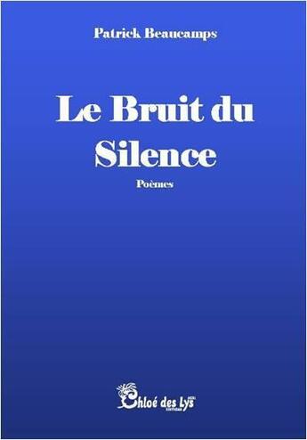 Couverture du livre « Le bruit du silence » de Patrick Beaucamps aux éditions Chloe Des Lys