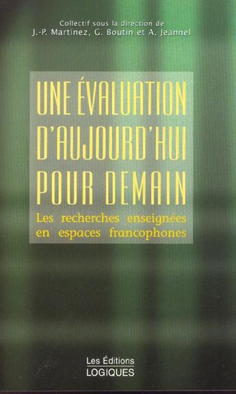 Couverture du livre « Une Evaluation D'Aujourd'Hui Pour Demain ; Les Recherches Enseignees En Espaces Francophones » de J-P Martinez et G Boutin et A Jeannel aux éditions Logiques