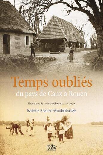 Couverture du livre « Temps oubliés... du pays de Caux à Rouen ; évocations d'un village cauchois au XIXe siècle » de Isabelle Kaanen-Vandenbulcke aux éditions L'echo Des Vagues