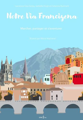 Couverture du livre « Notre Via Francigena : Marcher, partager et s'aventurer » de Laurence Gay-Golay et Isabelle Hügli et Catarina Rydmark et Marie Macherel aux éditions Unixtus