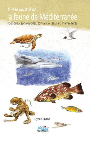 Couverture du livre « Guide illustré de la faune de la Méditerranée ; poissons, céphalopodes, tortues, oiseaux et mammifères » de Cyril Girard aux éditions Mediterraneus