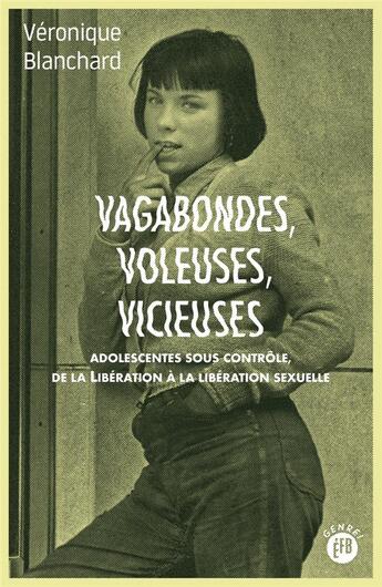 Couverture du livre « Vagabondes, voleuses, vicieuses : adolescentes sous contrôle de la Libération à la libération sexuelle » de Veronique Blanchard aux éditions Les Peregrines