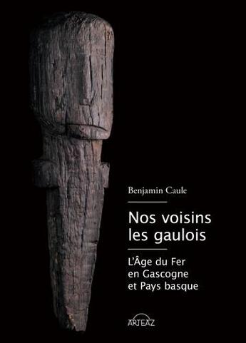 Couverture du livre « Nos voisins les gaulois ; l'âge du Fer en Gascogne et Pays Basque » de Benjamin Caule aux éditions Arteaz