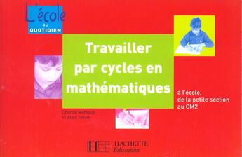 Couverture du livre « Travailler Par Cycles En Maths ; A L'Ecole De La Petite Section Au Cm2 » de Chantal Mettoudi et Alain Yaiche aux éditions Hachette Education