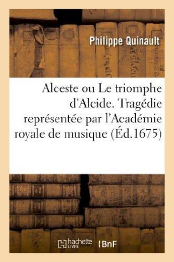 Couverture du livre « Alceste ou Le triomphe d'Alcide. Tragédie. Representée par l'Academie royale de musique (Éd.1675) » de Philippe Quinault aux éditions Hachette Bnf
