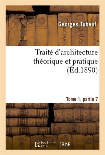 Couverture du livre « Traite d'architecture theorique et pratique tome 1,partie 7 » de Tubeuf aux éditions Hachette Bnf