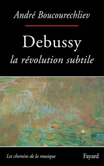 Couverture du livre « Debussy - la revolution subtile » de Andre Boucourechliev aux éditions Fayard