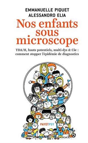 Couverture du livre « Nos enfants sous microscope ; TDHA, haut potentiel, multi-dys & Cie : comment stopper l'épidémie de diagnostics » de Emmanuelle Piquet et Alessandro Elia aux éditions Payot