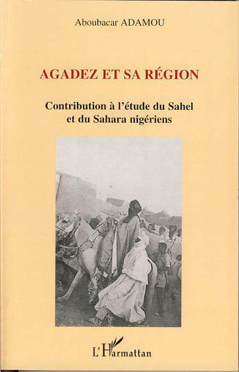 Couverture du livre « Agadez et sa région ; contribution à l'étude du Sahel et du Sahara nigériens » de Aboubacar Adamou aux éditions L'harmattan