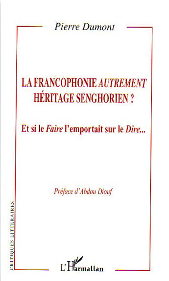 Couverture du livre « La francophonie autrement ; héritage senghorien ? et si le faire l'emportait sur le dire... » de Pierre Dumont aux éditions L'harmattan