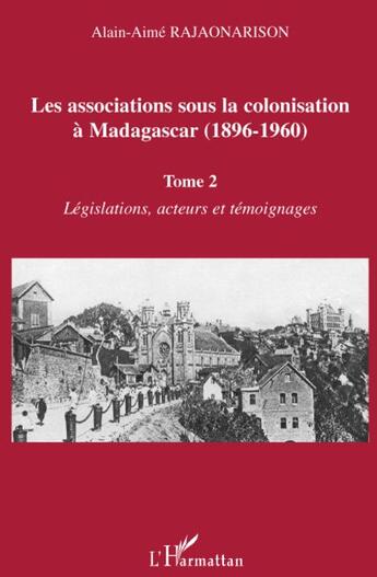 Couverture du livre « Les associations sous la colonisation à Madagascar (1896-1960) t.2 ; législations, acteurs et témoignages » de Alain-Aime Rajanarison aux éditions L'harmattan