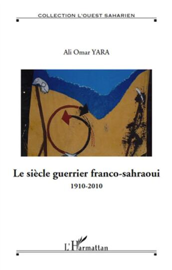 Couverture du livre « Le siècle guerrier franco-sahraoui (1910-2010) » de Ali Omar Yara aux éditions L'harmattan