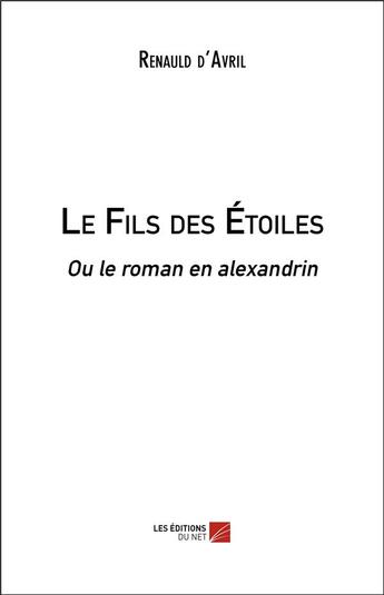 Couverture du livre « Le fils des étoiles ou le roman en alexandrin » de Renauld D'Avril aux éditions Editions Du Net