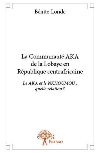 Couverture du livre « La communaute Aka de la lobaye en République centrafricaine » de Benito Londe aux éditions Edilivre