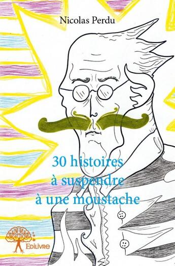 Couverture du livre « 30 histoires à suspendre à une moustache » de Nicolas Perdu aux éditions Edilivre