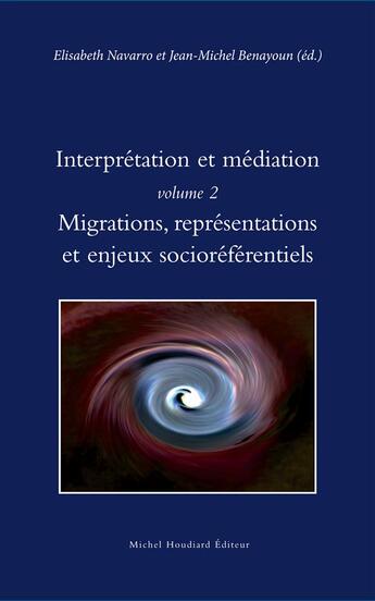 Couverture du livre « Interprétation et médiation t.2 ; migration, représentations et enjeux » de Jean-Michel Benayoun et Elisabeth Navarro aux éditions Michel Houdiard