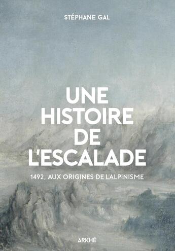 Couverture du livre « Histoire de l'escalade : 1492, aux origines de l'alpin » de Stephane Gal aux éditions Arkhe