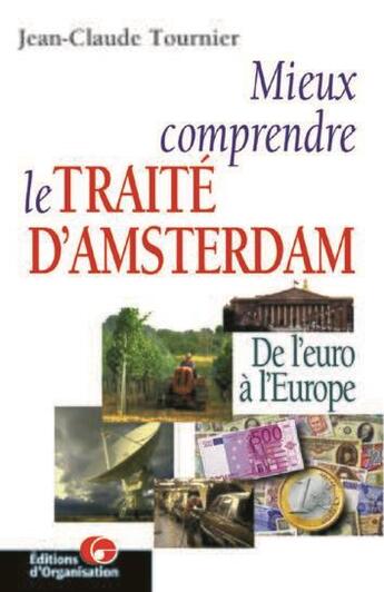 Couverture du livre « Mieux comprendre le traité d'Amsterdam : De l'euro à l'Europe » de Jean-Claude Tournier aux éditions Organisation