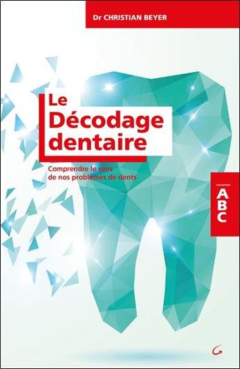 Couverture du livre « Le décodage dentaire ; comprendre le sens de nos problèmes de dents ; ABC » de Christian Beyer aux éditions Grancher