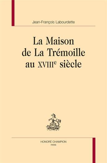 Couverture du livre « La maison de la Trémoille au XVIIIe siècle » de Jean-Francois Labourdette aux éditions Honore Champion