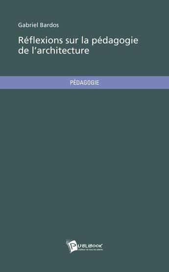 Couverture du livre « Réflexions sur la pedagogie de l'architecture » de Gabriel Bardos aux éditions Publibook