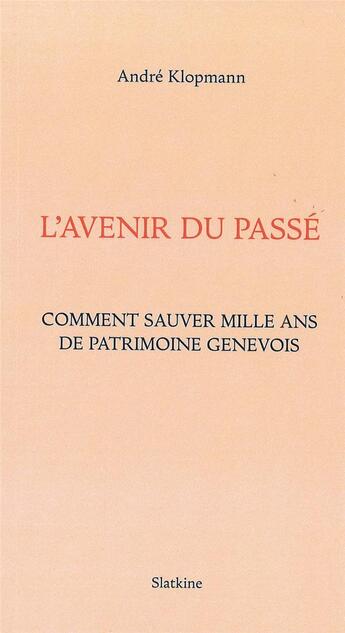 Couverture du livre « L'avenir du passé ; comment sauver mille ans de patrimoine genévois » de André Klopmann aux éditions Slatkine