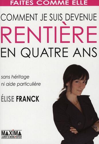 Couverture du livre « Comment je suis devenue rentière en quatre ans ; sans héritage, ni aide particulière » de Elise Franck aux éditions Maxima