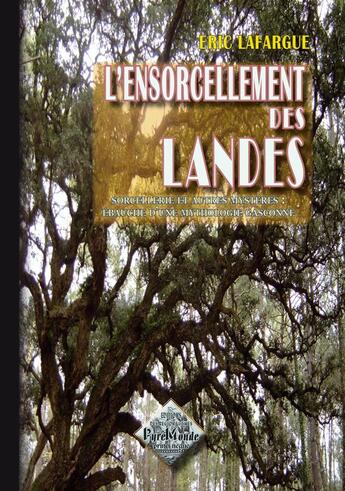 Couverture du livre « L'ensorcellement des Landes, sorcellerie & autres mystères : ébauche d'une mythologie gasconne » de Eric Lafargue aux éditions Editions Des Regionalismes