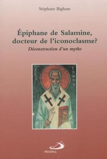 Couverture du livre « Epiphane de Salamine, docteur de l'iconoclasme ? déconstruction d'un mythe » de Stephane Bigham aux éditions Mediaspaul Qc