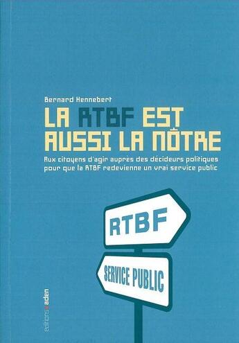 Couverture du livre « Rtbf est Aussi la Notre (La) : Aux citoyens d'agir auprès des décideurs pour que la RTBF redevienne un vrai service public » de Bernard Hennebert aux éditions Aden Belgique