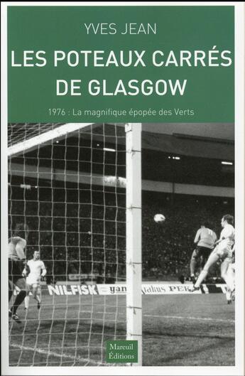 Couverture du livre « Les poteaux carrés de Glasgow ; 1976 : la magnifique épopée des Vert ; 1976 : lamagnifique épopée des Verts » de Yves Jean aux éditions Mareuil Editions