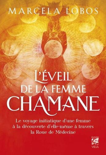 Couverture du livre « L'éveil de la femme chamane : le voyage initiatique d'une femme à la découverte d'elle-même à travers la roue de la médecine » de Marcela Lobos aux éditions Vega