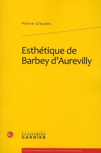 Couverture du livre « Esthétique de Barbey d'Aurevilly » de Pierre Glaudes aux éditions Classiques Garnier