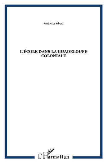 Couverture du livre « L'école dans la Guadeloupe coloniale » de Antoine Abou aux éditions L'harmattan