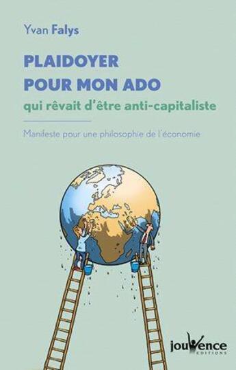 Couverture du livre « Plaidoyer pour mon ado qui rêvait d'être anti-capitaliste ; manifeste pour une philosophie de l'économie » de Yvan Falys aux éditions Jouvence