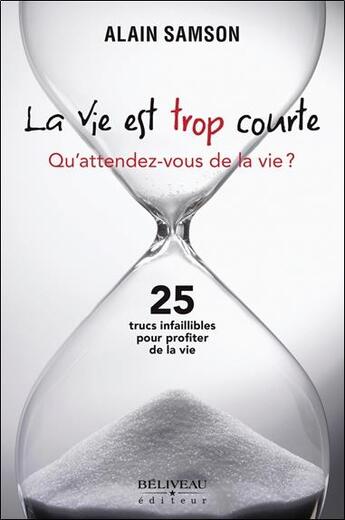 Couverture du livre « La vie est trop courte ; qu'attendez-vous de la vie ? » de Alain Samson aux éditions Beliveau