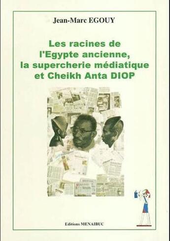 Couverture du livre « Les racines de l'Egypte ancienne, la supercherie médiathique et Cheik Anta DIOP » de Jean-Marc Egouy aux éditions Menaibuc