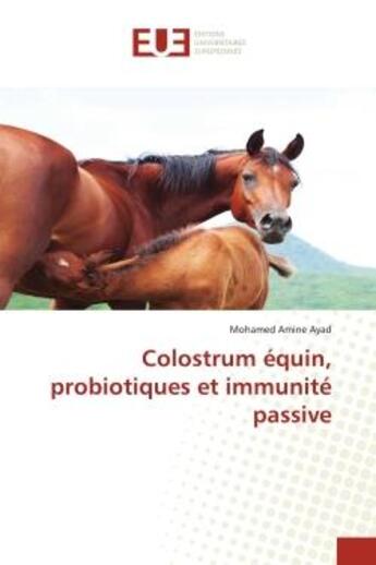 Couverture du livre « Colostrum équin, probiotiques et immunité passive : Etude critique » de Mohamed Amine Ayad aux éditions Editions Universitaires Europeennes