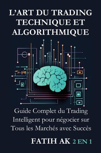 Couverture du livre « L'Art du Trading Technique et Algorithmique : Guide Complet du Trading Intelligent pour négocier sur Tous les Marchés avec Succès » de Fatih Ak aux éditions Lulu