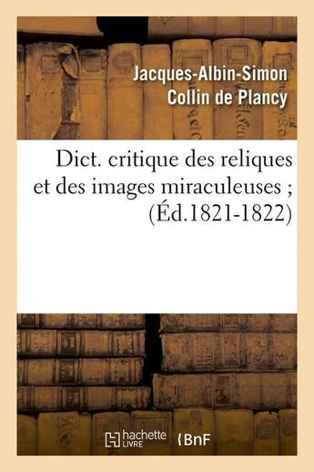 Couverture du livre « Dict. critique des reliques et des images miraculeuses (Éd.1821-1822) » de Collin De Plancy aux éditions Hachette Bnf