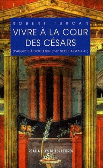 Couverture du livre « Vivre à la cour des Césars ; d'Auguste à Dioclétien (Ier-IIIe siècles ap. J.-C.) » de Robert Turcan aux éditions Belles Lettres