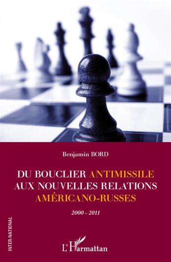 Couverture du livre « Du bouclier antimissile aux nouvelles relations américano-russes ; 2000-2011 » de Benjamin Bord aux éditions L'harmattan